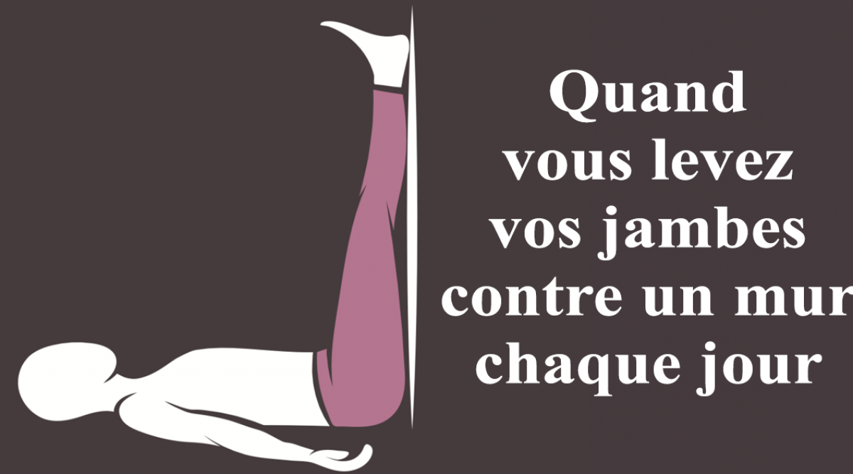 Quand vous levez vos jambes contre un mur chaque jour
