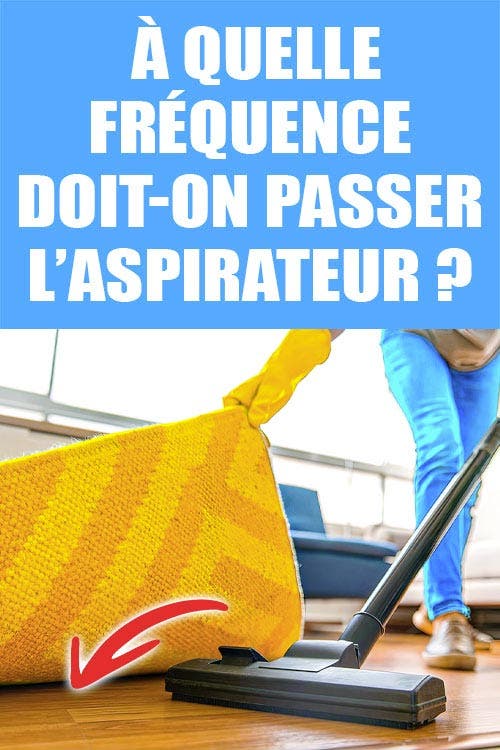 À quelle fréquence doit-on passer l’aspirateur ?