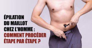 Épilation du maillot chez l'homme comment procéder étape par étape