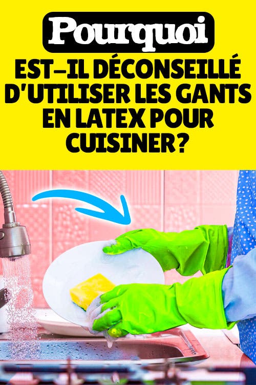 Pourquoi est-il déconseillé d’utiliser les gants en latex pour cuisiner ?