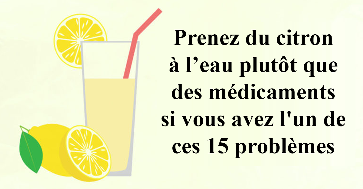 Prenez du citron à l’eau plutôt que des médicaments si vous avez l'un de ces 15 problèmes