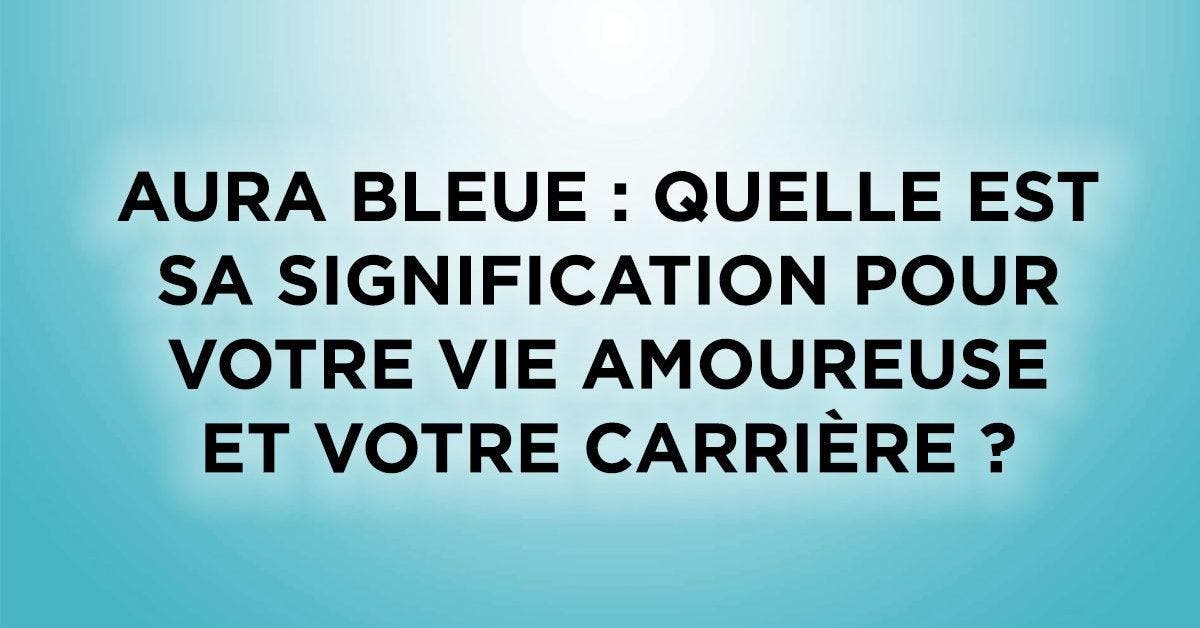 Aura bleue : Quelle est sa signification pour votre vie amoureuse et votre carrière ?