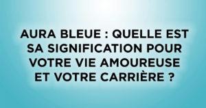 Aura bleue : Quelle est sa signification pour votre vie amoureuse et votre carrière ?