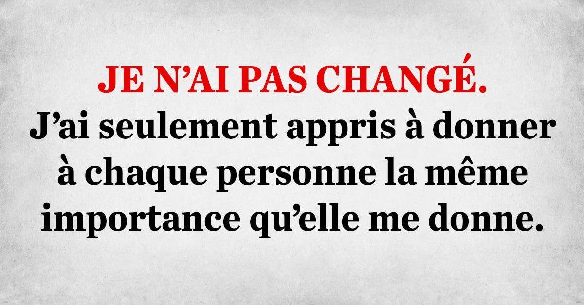 je-nai-pas-change-jai-seulement-appris-a-donner-a-chaque-personne-la-meme-importance-quelle-me-donne